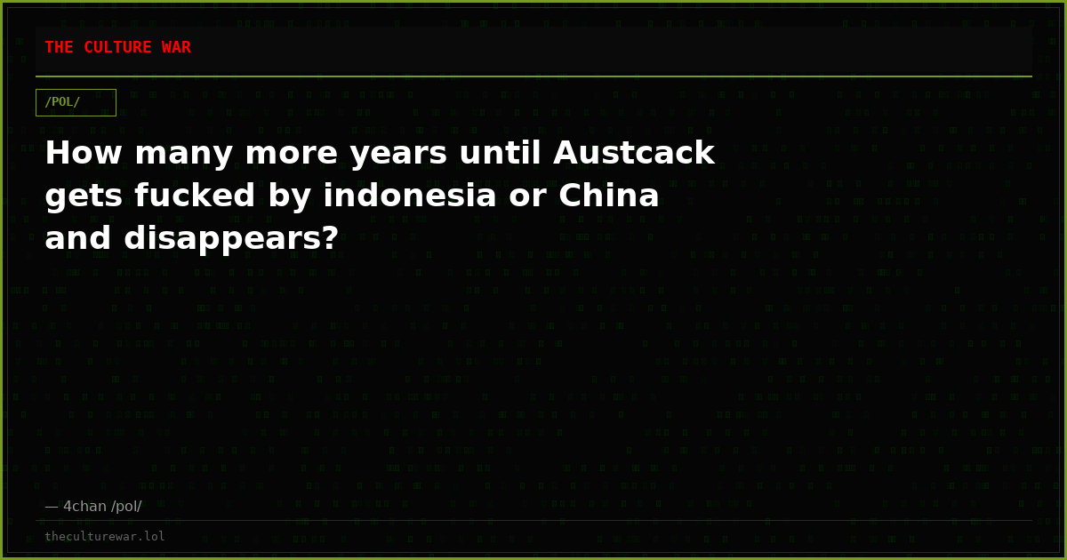 How many more years until Austcack gets fucked by indonesia or China and disappears?