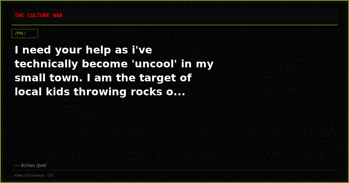 I need your help as i've technically become 'uncool' in my small town. I am the target of local kids throwing rocks o...