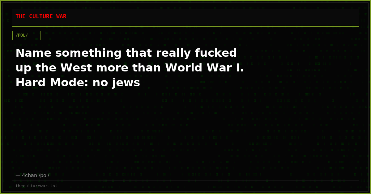 Name something that really fucked up the West more than World War I. Hard Mode: no jews
