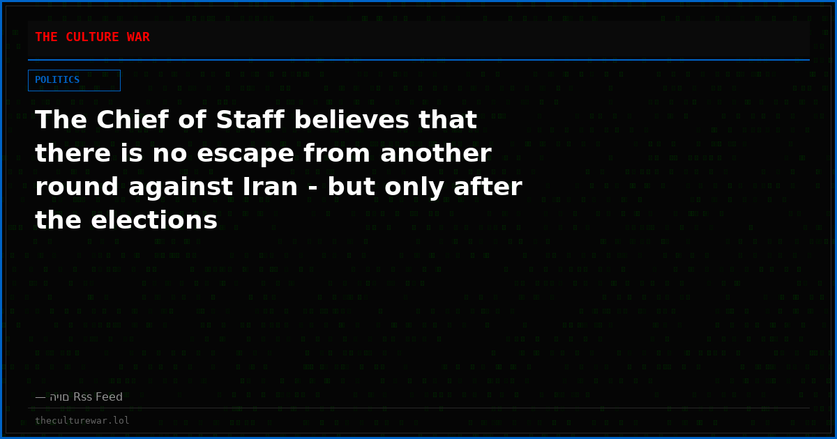 The Chief of Staff believes that there is no escape from another round against Iran - but only after the elections