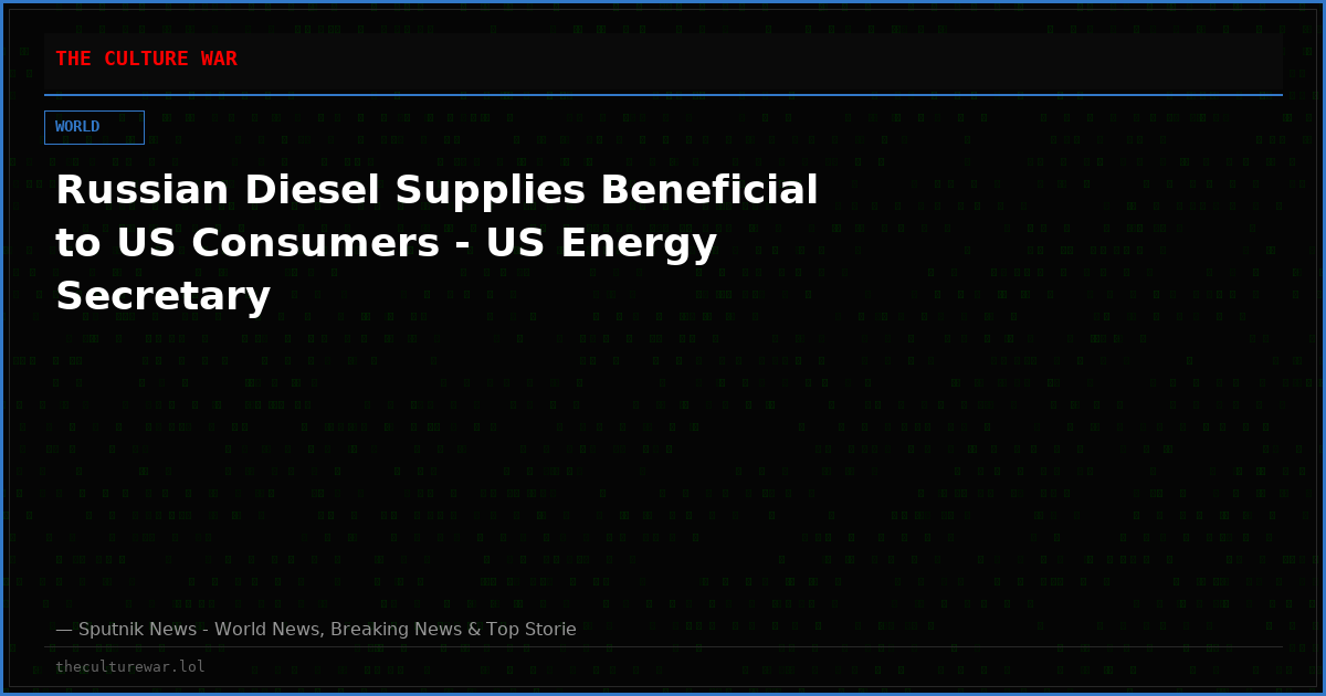 Russian Diesel Supplies Beneficial to US Consumers - US Energy Secretary