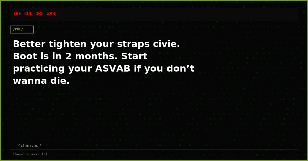Better tighten your straps civie. Boot is in 2 months. Start practicing your ASVAB if you don’t wanna die.