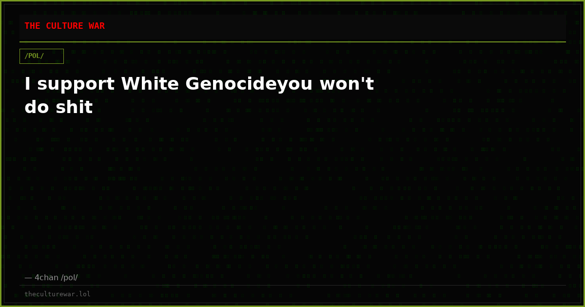 I support White Genocideyou won't do shit