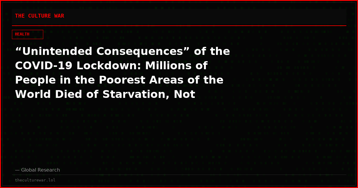 “Unintended Consequences” of the COVID-19 Lockdown: Millions of People in the Poorest Areas of the World Died of Starvation, Not COVID-19