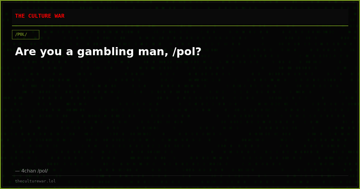 Are you a gambling man, /pol?