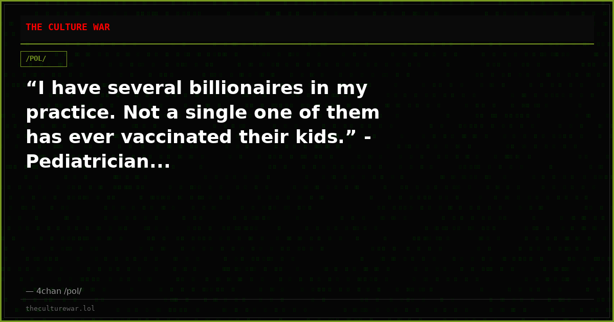 “I have several billionaires in my practice. Not a single one of them has ever vaccinated their kids.” - Pediatrician...