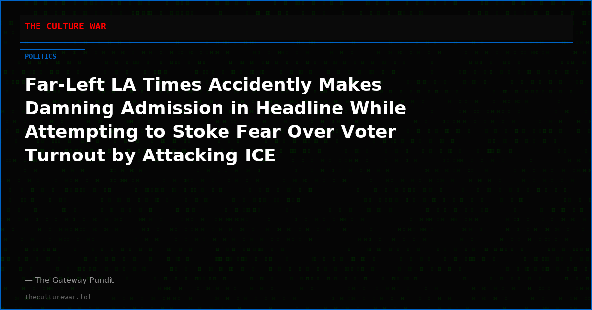 Far-Left LA Times Accidently Makes Damning Admission in Headline While Attempting to Stoke Fear Over Voter Turnout by Attacking ICE