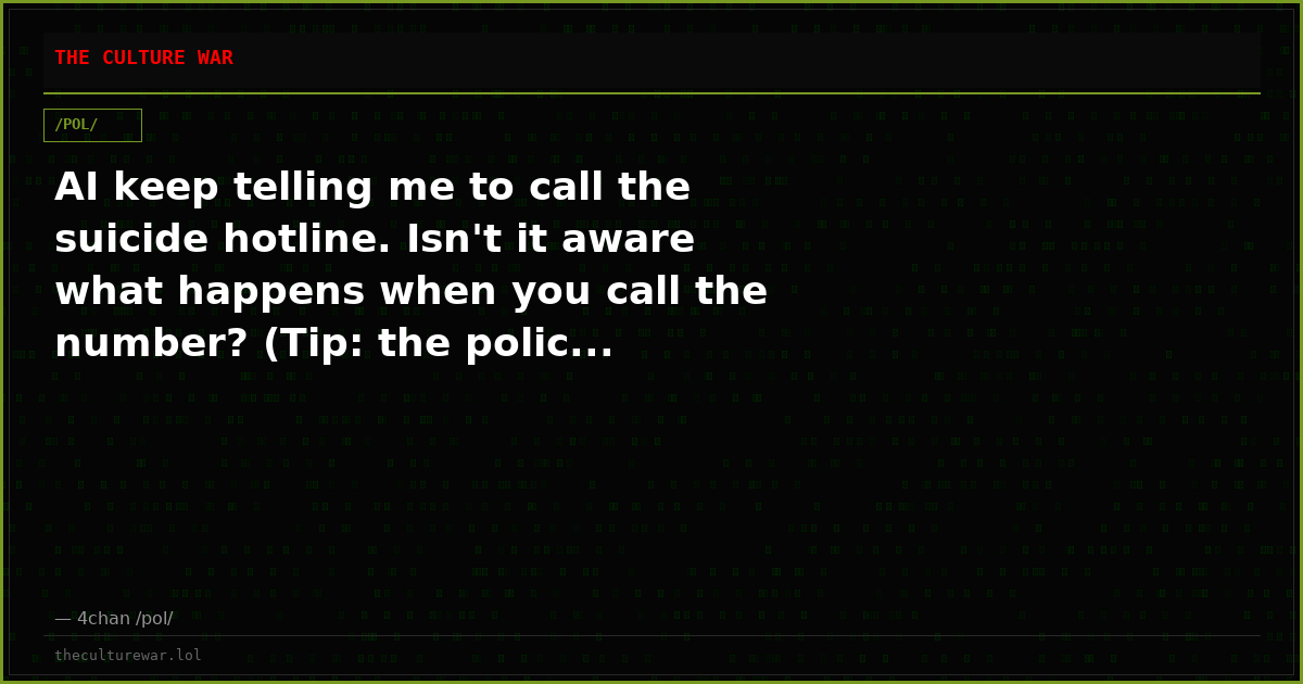 AI keep telling me to call the suicide hotline. Isn't it aware what happens when you call the number? (Tip: the polic...