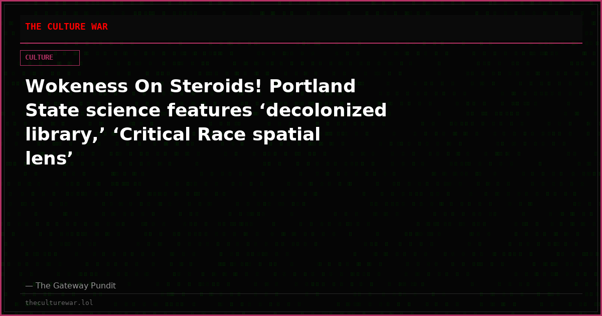 Wokeness On Steroids! Portland State science features ‘decolonized library,’ ‘Critical Race spatial lens’