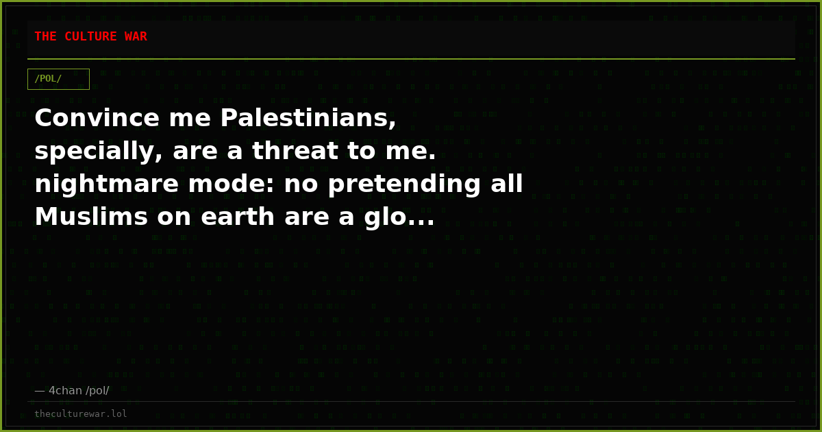 Convince me Palestinians, specially, are a threat to me. nightmare mode: no pretending all Muslims on earth are a glo...