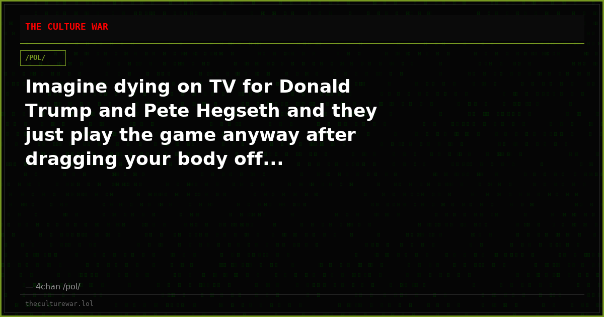 Imagine dying on TV for Donald Trump and Pete Hegseth and they just play the game anyway after dragging your body off...