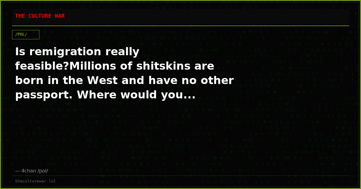 Is remigration really feasible?Millions of shitskins are born in the West and have no other passport. Where would you...