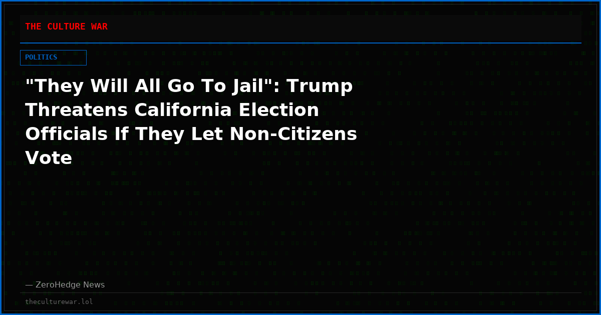 "They Will All Go To Jail": Trump Threatens California Election Officials If They Let Non-Citizens Vote