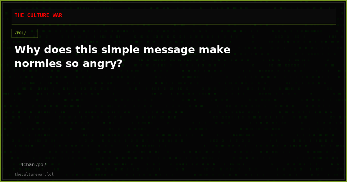 Why does this simple message make normies so angry?