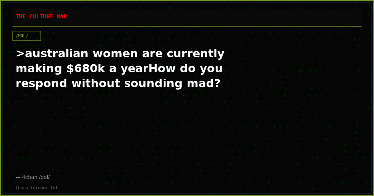 >australian women are currently making $680k a yearHow do you respond without sounding mad?