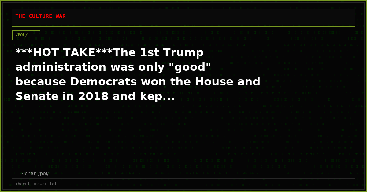***HOT TAKE***The 1st Trump administration was only "good" because Democrats won the House and Senate in 2018 and kep...