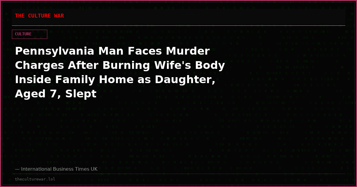 Pennsylvania Man Faces Murder Charges After Burning Wife's Body Inside Family Home as Daughter, Aged 7, Slept