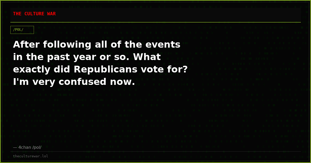 After following all of the events in the past year or so. What exactly did Republicans vote for? I'm very confused now.