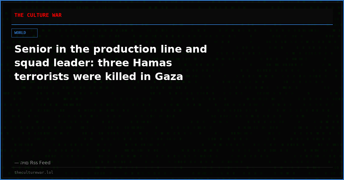 Senior in the production line and squad leader: three Hamas terrorists were killed in Gaza