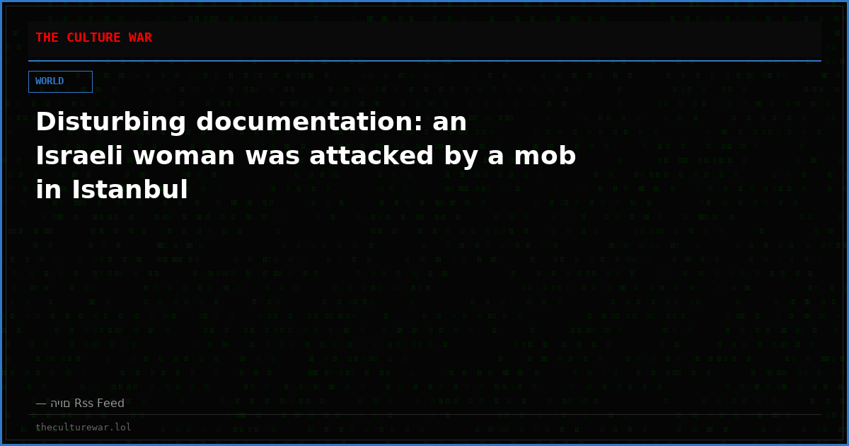 Disturbing documentation: an Israeli woman was attacked by a mob in Istanbul