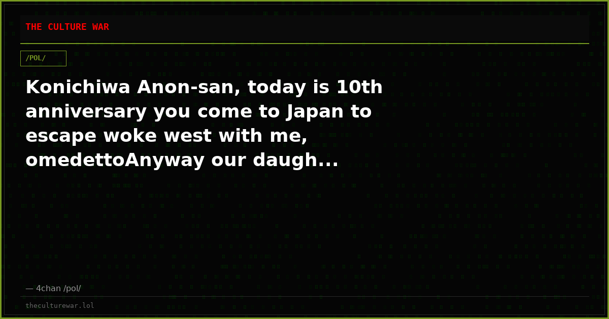 Konichiwa Anon-san, today is 10th anniversary you come to Japan to escape woke west with me, omedettoAnyway our daugh...