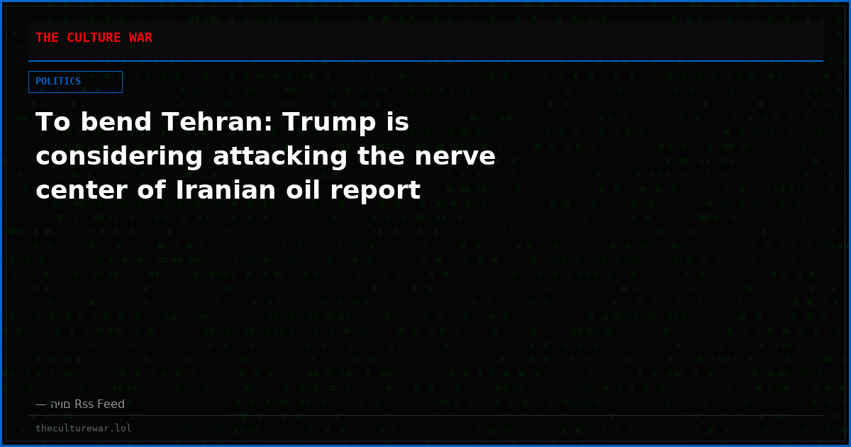 To bend Tehran: Trump is considering attacking the nerve center of Iranian oil report