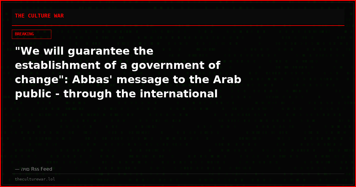 "We will guarantee the establishment of a government of change": Abbas' message to the Arab public - through the international media
