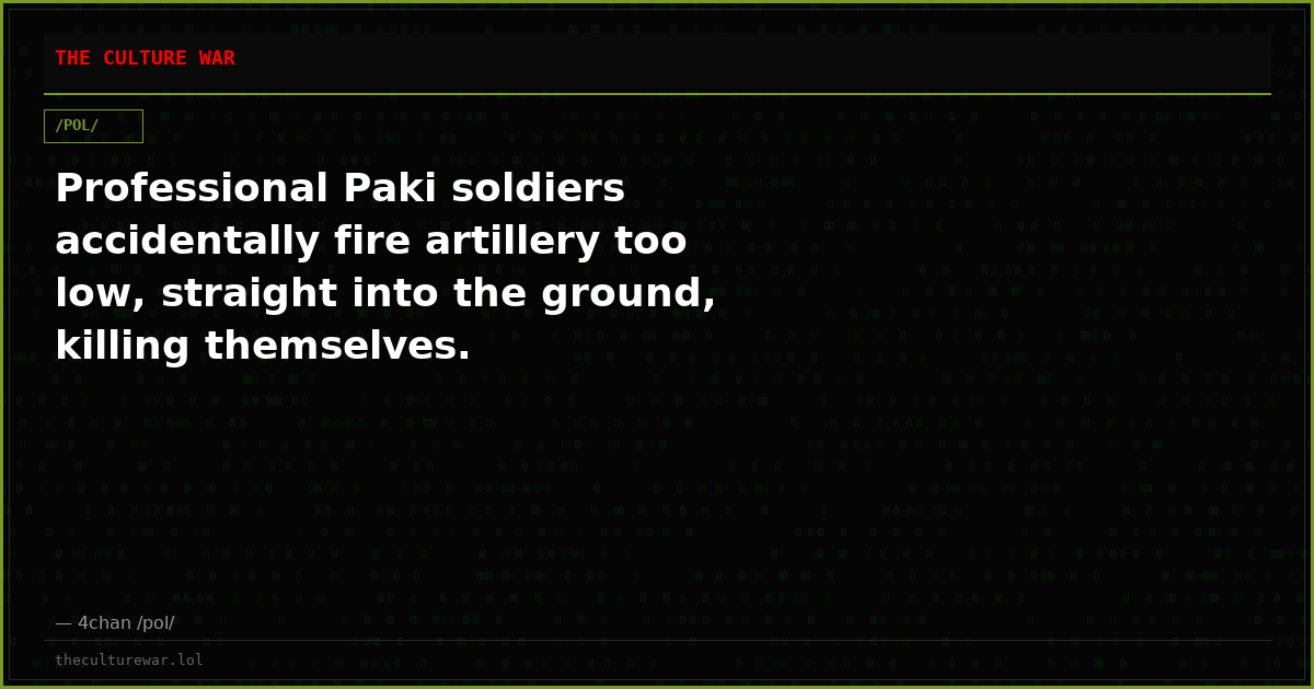 Professional Paki soldiers accidentally fire artillery too low, straight into the ground, killing themselves.