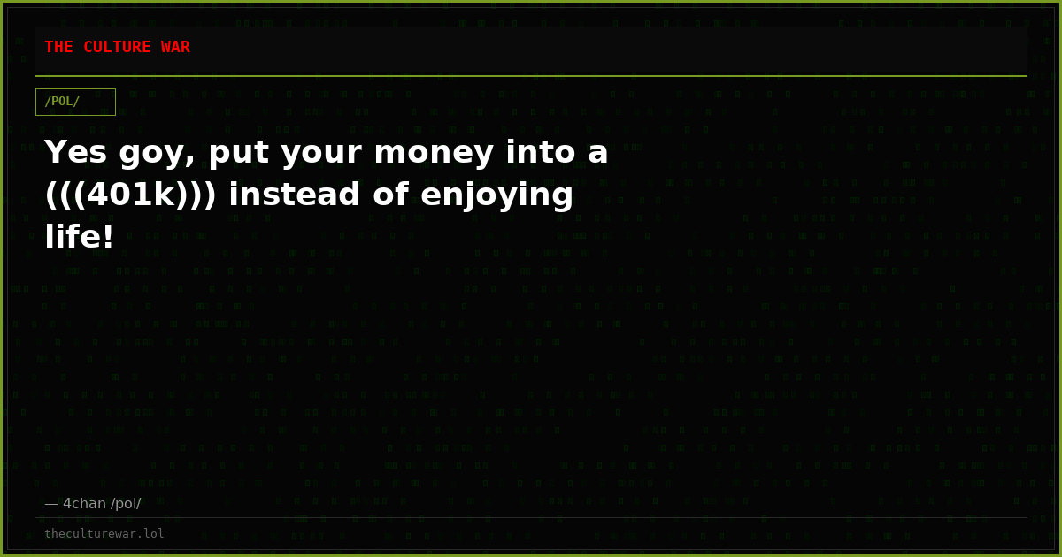Yes goy, put your money into a (((401k))) instead of enjoying life!