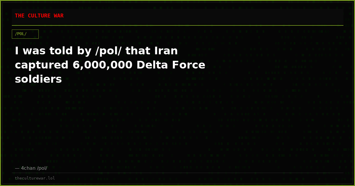 I was told by /pol/ that Iran captured 6,000,000 Delta Force soldiers