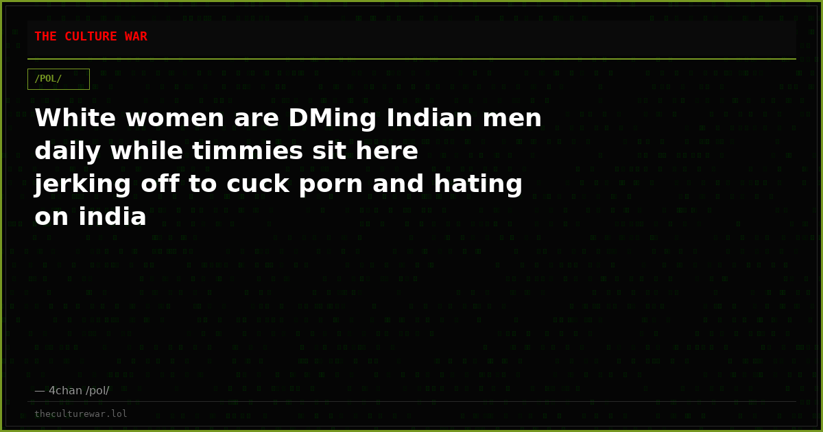 White women are DMing Indian men daily while timmies sit here jerking off to cuck porn and hating on india