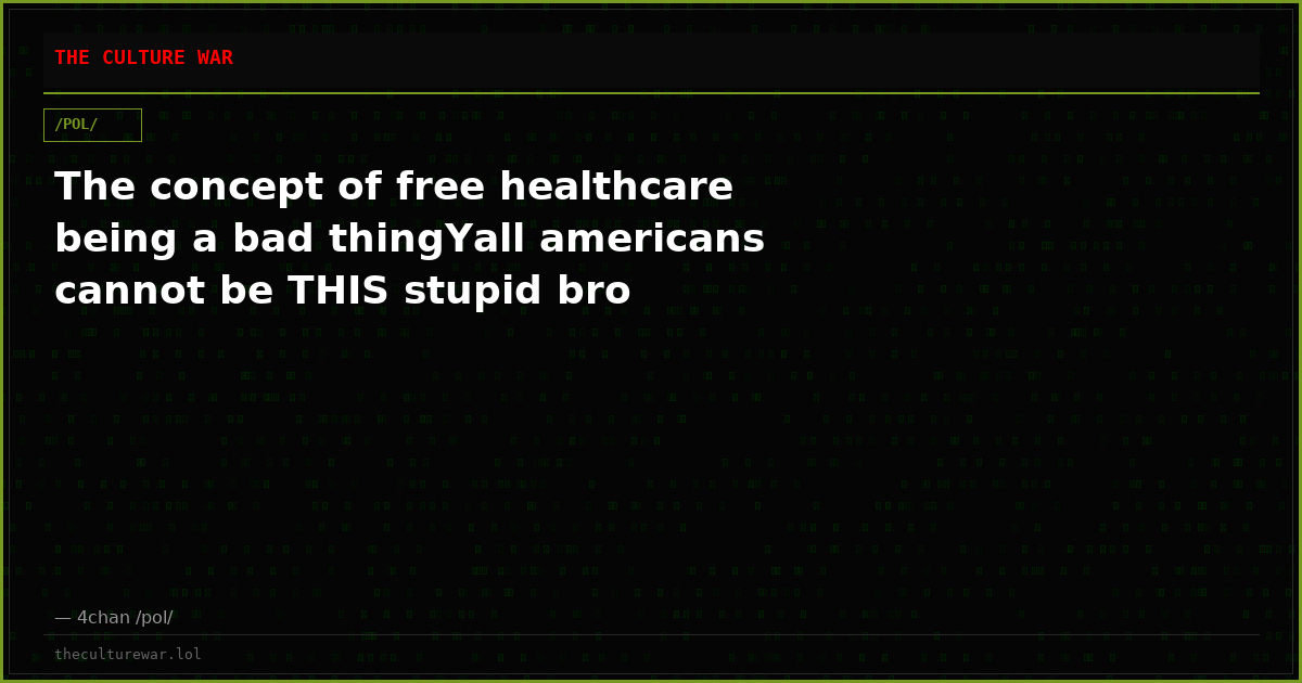 The concept of free healthcare being a bad thingYall americans cannot be THIS stupid bro