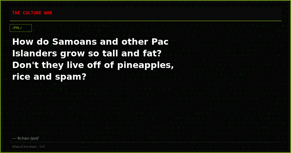 How do Samoans and other Pac Islanders grow so tall and fat? Don't they live off of pineapples, rice and spam?