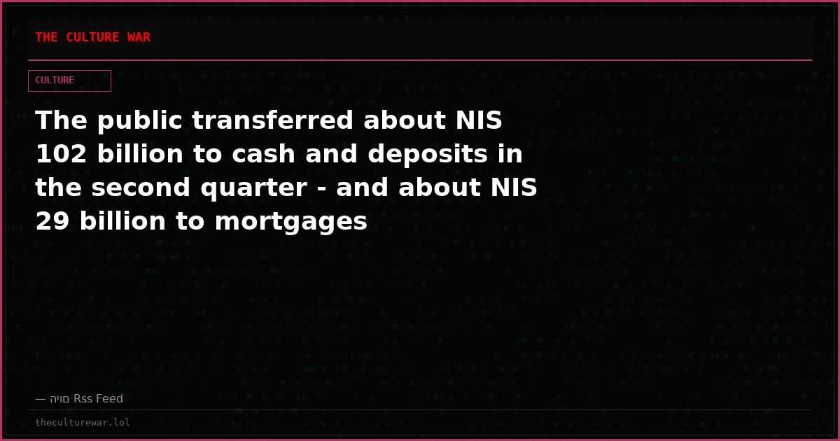 The public transferred about NIS 102 billion to cash and deposits in the second quarter - and about NIS 29 billion to mortgages