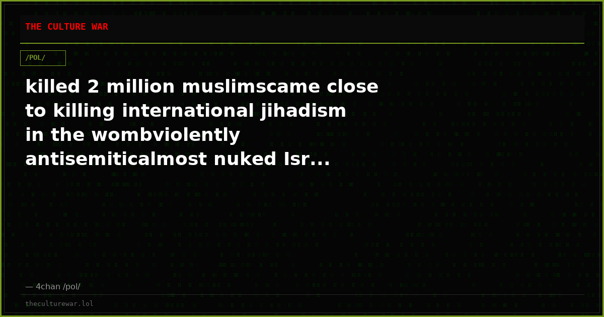 killed 2 million muslimscame close to killing international jihadism in the wombviolently antisemiticalmost nuked Isr...