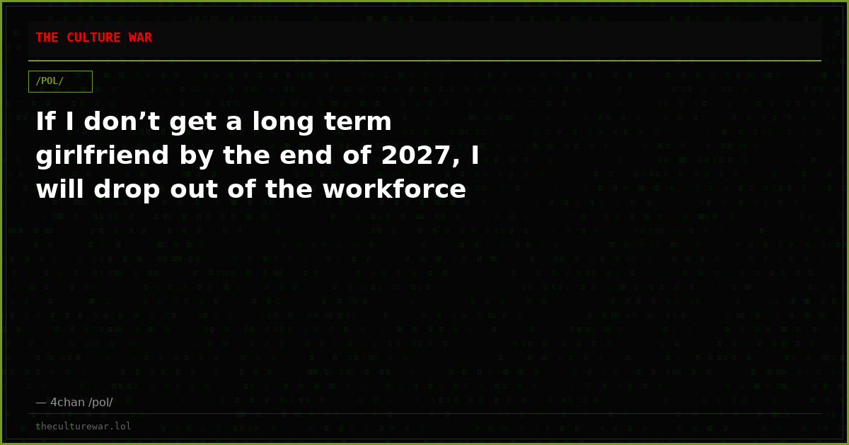 If I don’t get a long term girlfriend by the end of 2027, I will drop out of the workforce