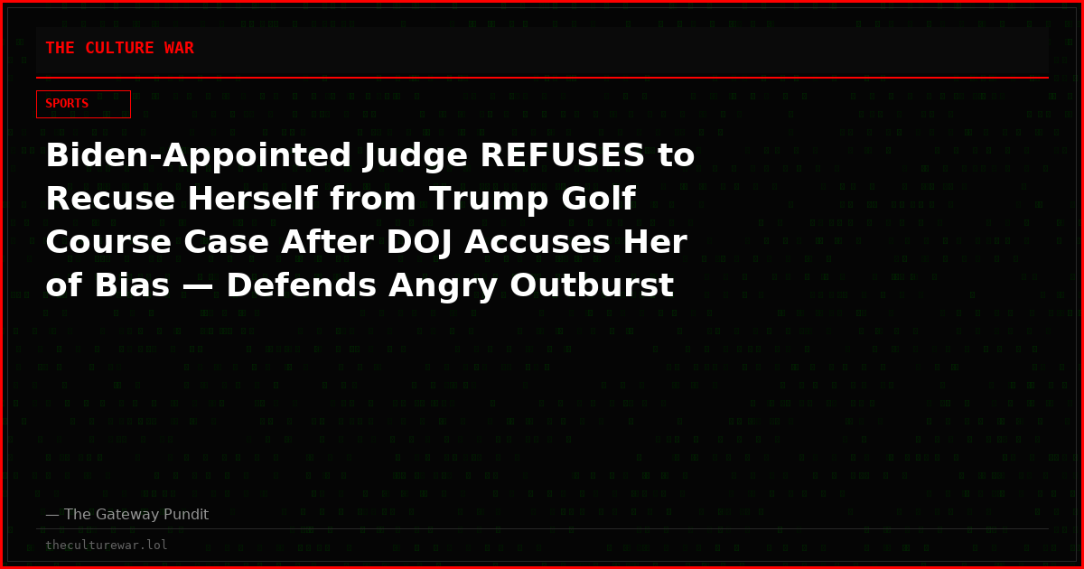 Biden-Appointed Judge REFUSES to Recuse Herself from Trump Golf Course Case After DOJ Accuses Her of Bias — Defends Angry Outburst Against Administration Lawyers