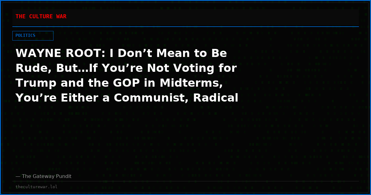 WAYNE ROOT: I Don’t Mean to Be Rude, But…If You’re Not Voting for Trump and the GOP in Midterms, You’re Either a Communist, Radical Muslim, Delusional, Easily Brainwashed, or Dumb as a Doorknob