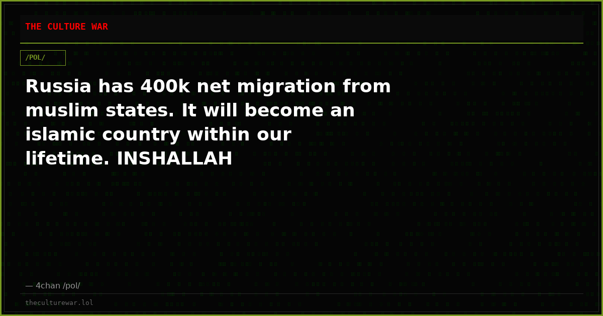 Russia has 400k net migration from muslim states. It will become an islamic country within our lifetime. INSHALLAH