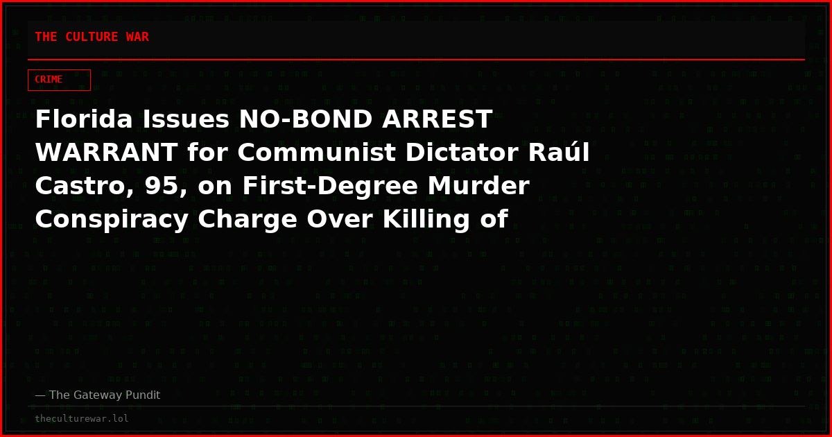 Florida Issues NO-BOND ARREST WARRANT for Communist Dictator Raúl Castro, 95, on First-Degree Murder Conspiracy Charge Over Killing of Four Americans