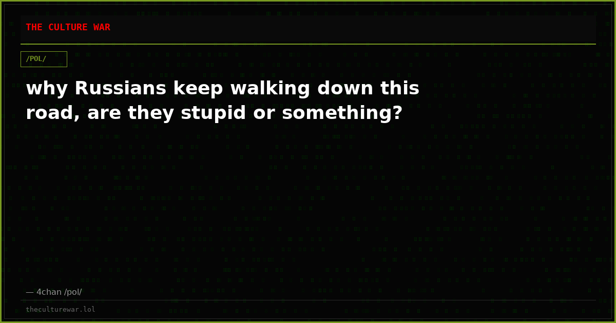 why Russians keep walking down this road, are they stupid or something?