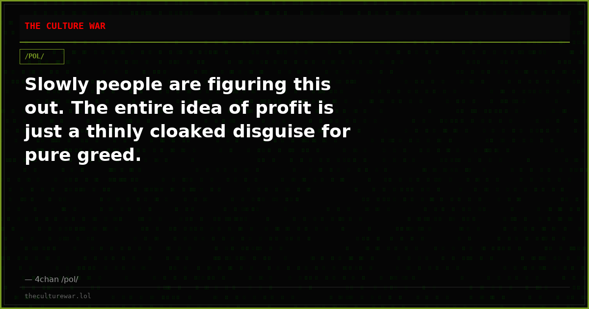 Slowly people are figuring this out. The entire idea of profit is just a thinly cloaked disguise for pure greed.