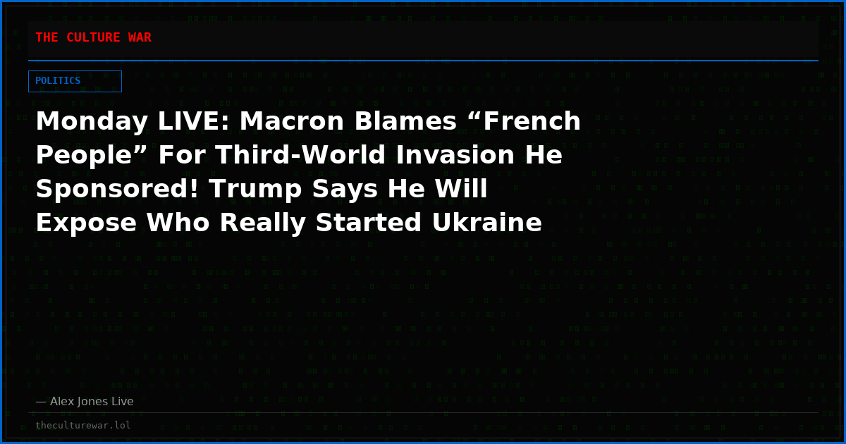 Monday LIVE: Macron Blames “French People” For Third-World Invasion He Sponsored! Trump Says He Will Expose Who Really Started Ukraine War As Tensions With Zelensky Explode! Plus, Pipe Bomber Patsy Brian Cole Jr. 100% Exonerated By CCTV Camera Footage! Share Feed!
