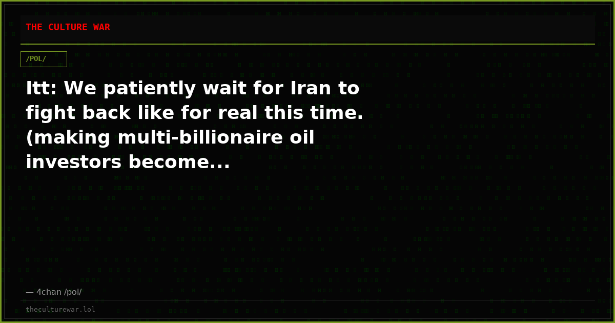 Itt: We patiently wait for Iran to fight back like for real this time. (making multi-billionaire oil investors become...