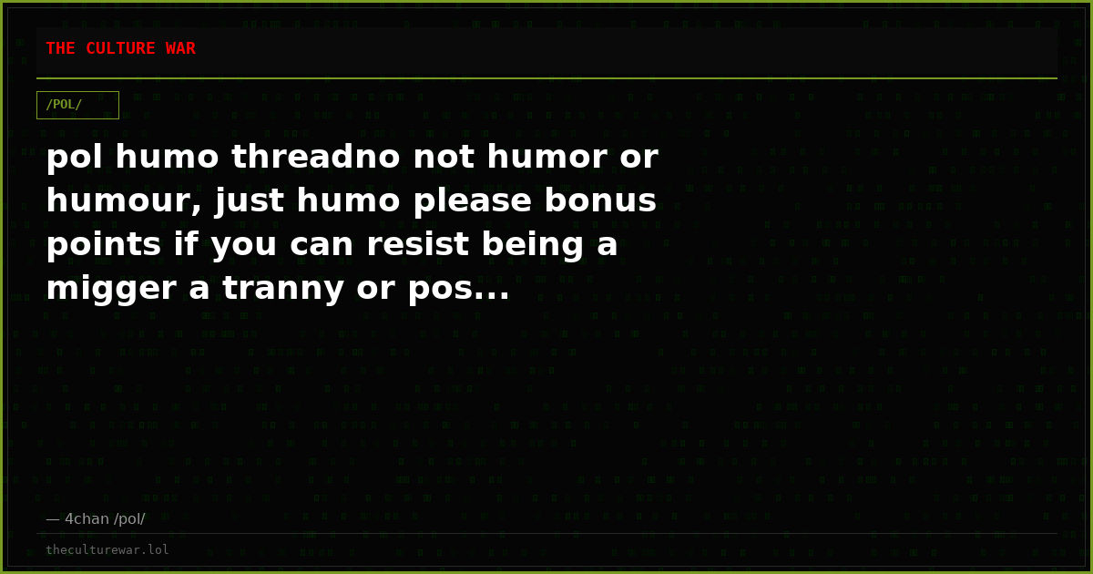 pol humo threadno not humor or humour, just humo please bonus points if you can resist being a migger a tranny or pos...