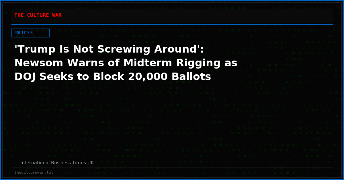 'Trump Is Not Screwing Around': Newsom Warns of Midterm Rigging as DOJ Seeks to Block 20,000 Ballots