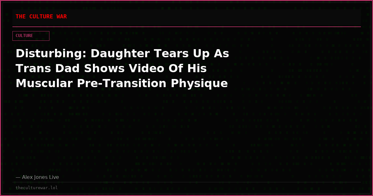 Disturbing: Daughter Tears Up As Trans Dad Shows Video Of His Muscular Pre-Transition Physique