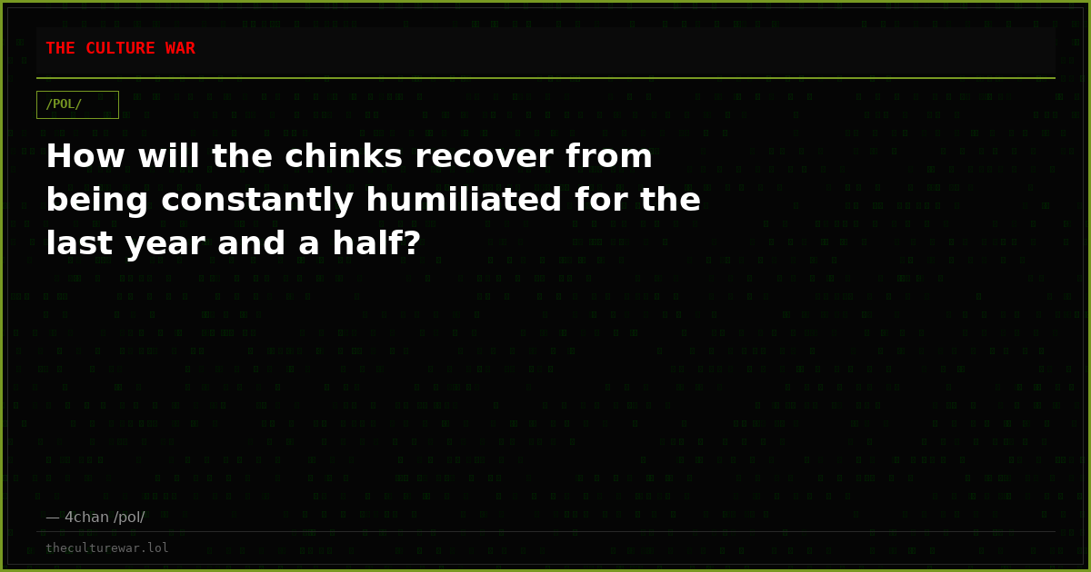 How will the chinks recover from being constantly humiliated for the last year and a half?