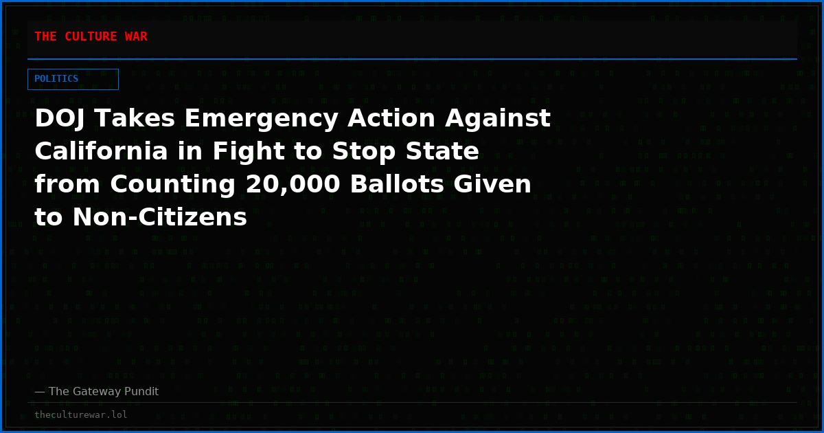 DOJ Takes Emergency Action Against California in Fight to Stop State from Counting 20,000 Ballots Given to Non-Citizens