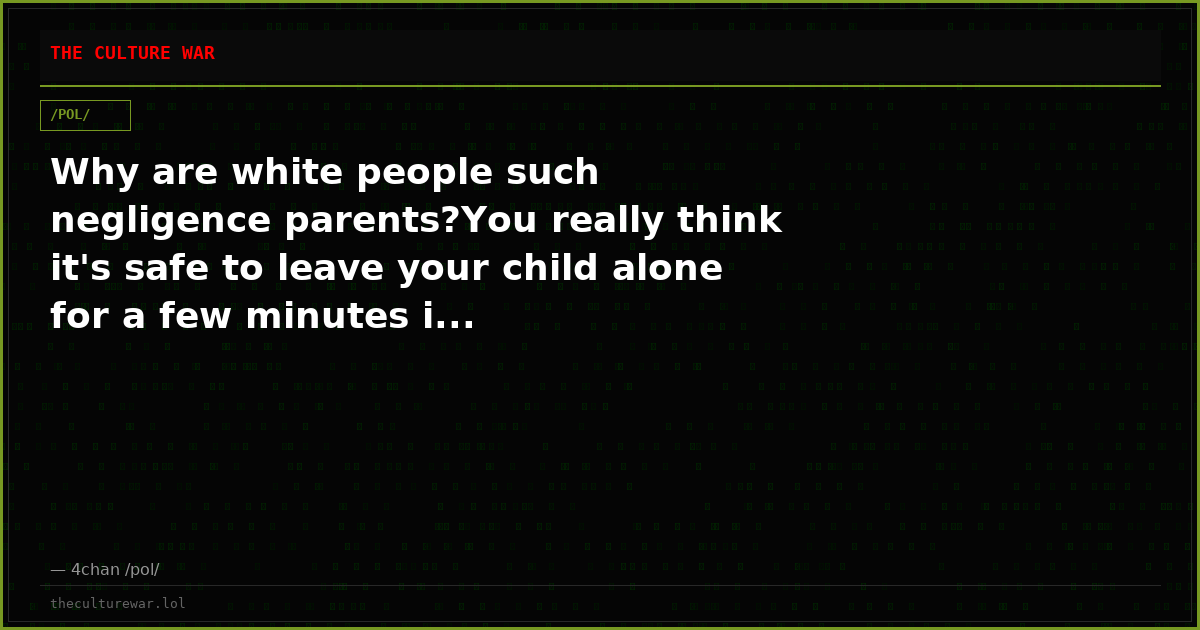 Why are white people such negligence parents?You really think it's safe to leave your child alone for a few minutes i...